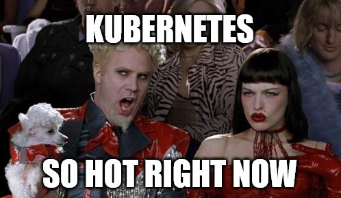 Kubernetes is so hot right now